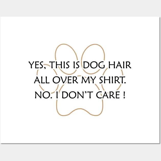 Dog - Yes, This is dog hair all over my shirt. No. I don't care ! Wall Art by KC Happy Shop